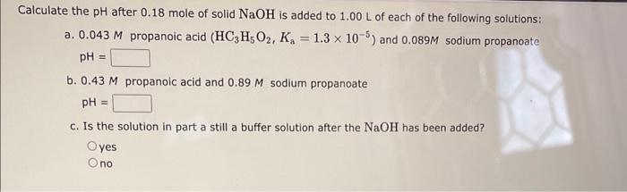 Calculate The Ph After 0 18 Mole Of Solid Naoh Is Added To 1 00 L Of Each Of The Following Solutions A 0 043 M Propano 1