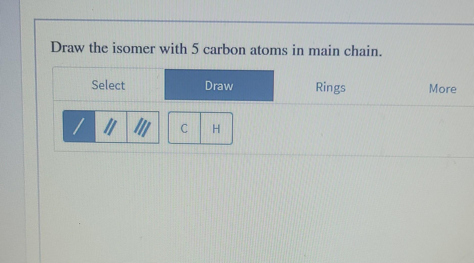 Draw The Isomer With 5 Carbon Atoms In Main Chain Select Draw Rings More Iii 0 H 1