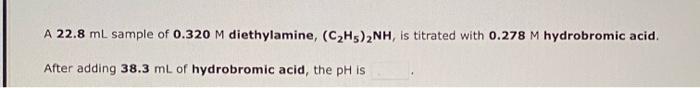 A 22 8 Ml Sample Of 0 320 M Diethylamine C2h5 2nh Is Titrated With 0 278 M Hydrobromic Acid After Adding 38 3 Ml Of 1