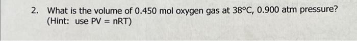 2 What Is The Volume Of 0 450 Mol Oxygen Gas At 38 C 0 900 Atm Pressure Hint Use Pv Nrt 1