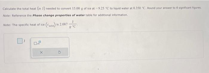 Calculate The Total Heat In U Needed To Convert 15 00 G Of Ice At 9 25 C To Liquid Water At 0 350 C Round Your Ans 1