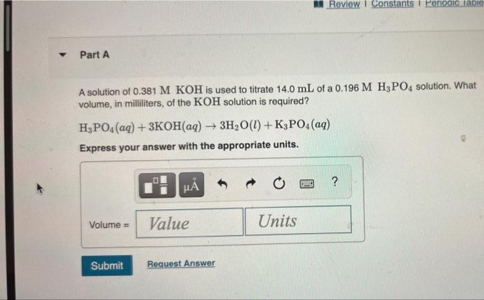 A Review Constants Periodic Table Part A A Solution Of 0 381 M Koh Is Used To Titrate 14 0 Ml Of A 0 196 M H3po4 Solut 1