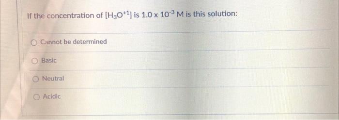 If The Concentration Of H30 4 Is 1 0 X 10 3 M Is This Solution Cannot Be Determined Basic Neutral Acidic 1