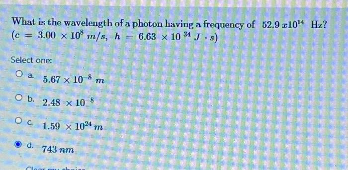What Is The Wavelength Of A Photon Having A Frequency Of 52 9 21014 Hz C 3 00 X 108 M S H 6 63 X 1034 J S Sel 1