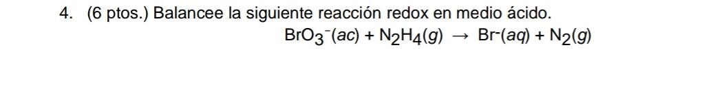 4 6 Ptos Balancee La Siguiente Reaccion Redox En Medio Acido Bro3 Ac N2h4 G Br Aq N2 G 1