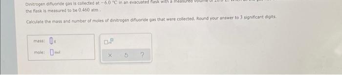 Dinitrogen Dinluoride Gas Is Collected At 60 C In An Evacuated Mask With A Measured Volume The Flask Is Measured To Be 0 1
