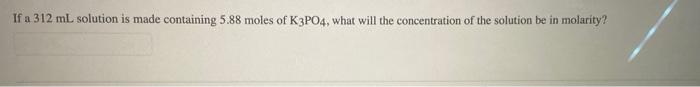 If A 312 Ml Solution Is Made Containing 5 88 Moles Of K3po4 What Will The Concentration Of The Solution Be In Molarity 1