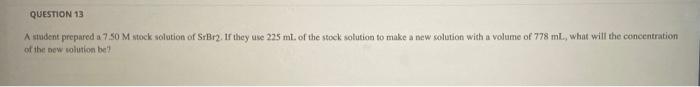 Question 13 A Student Prepared A 7 50 M Stock Solution Of Srbr2 If They Use 225 Ml Of The Stock Solution To Make A New 1