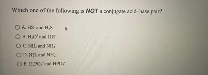 Which One Of The Following Is Not A Conjugate Acid Base Pair O A Hs And H S O B H O And Oh O C Nh3 And Nh O D Nh3 1