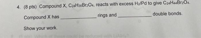 4 8 Pts Compound X C24h36br2o4 Reacts With Excess H2 Pd To Give C24h44br204 Compound X Has Rings And Double Bonds 1