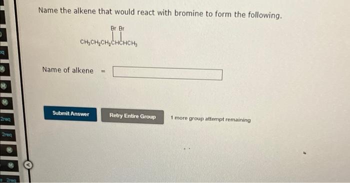 Name The Alkene That Would React With Bromine To Form The Following Br Br Ch Ch Ch Chchch 19 Name Of Alkene Submit A 1