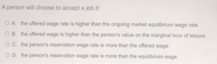 A Person Will Choose To Accept A Job If Oa The Offered Wage Rate Is Higher Than The Ongoing Market Equilibrium Wage Rat 1