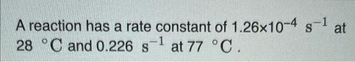 1 S At A Reaction Has A Rate Constant Of 1 26x10 4 S 28 C And 0 226 S 1 At 77 C What Is The Value Of The Rate Co 1