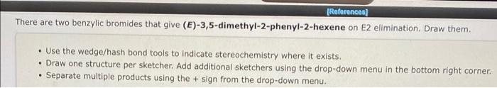 References There Are Two Benzylic Bromides That Give E 3 5 Dimethyl 2 Phenyl 2 Hexene On E2 Elimination Draw Them 1