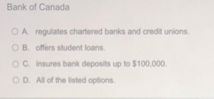 Bank Of Canada O A Regulates Chartered Banks And Credit Unions Ob Offers Student Loans Oc Insures Bank Deposits Up T 1