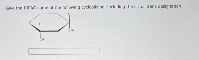 Give The Iupac Name Of The Following Cycloalkane Including The Cis Or Trans Designation Ch Ch 1