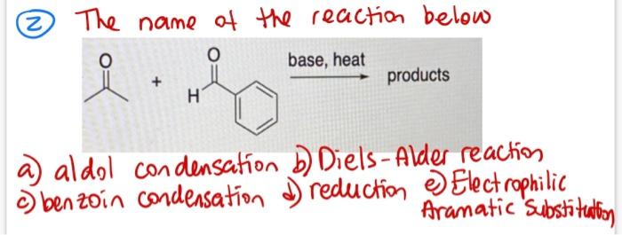 2 The Name Of The Reaction Below O Base Heat Products H A Aldel Condensation D Diels Alder Reaction C Benzoin Condens 1