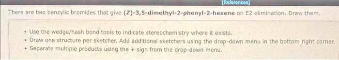 Reference There Are Two Benzylic Bromides That Give 2 3 5 Dimethyl 2 Phenyl 2 Hexene On E2 Elimination Draw Them 1