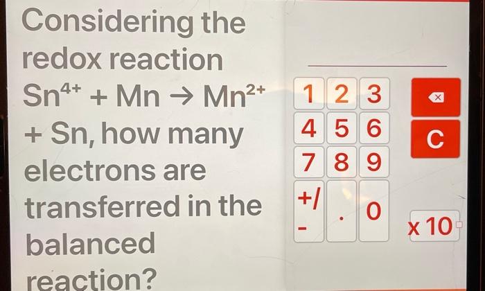 X Considering The Redox Reaction Sn4 Mn Mn2 Sn How Many Electrons Are Transferred In The Balanced Reaction C 1 1