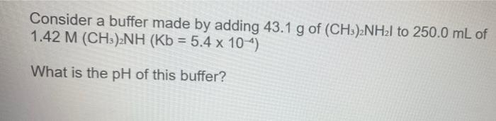 A Consider A Buffer Made By Adding 43 1 G Of Ch3 2nh2l To 250 0 Ml Of 1 42 M Ch3 2nh Kb 5 4 X 104 What Is The Ph O 1