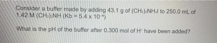 A Consider A Buffer Made By Adding 43 1 G Of Ch3 2nh2l To 250 0 Ml Of 1 42 M Ch3 2nh Kb 5 4 X 104 What Is The Ph O 2