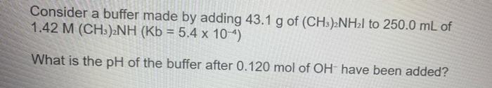A Consider A Buffer Made By Adding 43 1 G Of Ch3 2nh2l To 250 0 Ml Of 1 42 M Ch3 2nh Kb 5 4 X 104 What Is The Ph O 3