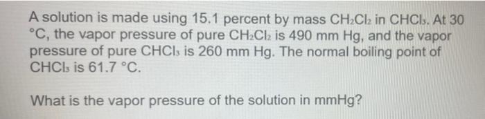 A Solution Is Made Using 15 1 Percent By Mass Ch2cl2 In Chci At 30 C The Vapor Pressure Of Pure Ch2cl2 Is 490 Mm Hg 3