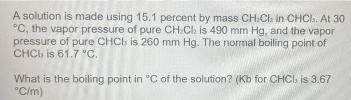 A Solution Is Made Using 15 1 Percent By Mass Ch2cl2 In Chci At 30 C The Vapor Pressure Of Pure Ch2cl2 Is 490 Mm Hg 5
