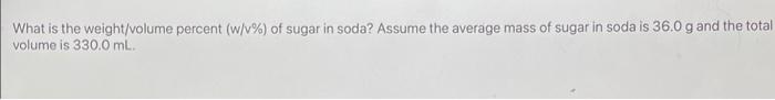 What Is The Weight Volume Percent W V Of Sugar In Soda Assume The Average Mass Of Sugar In Soda Is 36 0 G And The To 1