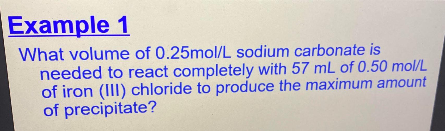 Example 1 What Volume Of 0 25mol L Sodium Carbonate Is Needed To React Completely With 57 Ml Of 0 50 Mol L Of Iron Iii 1