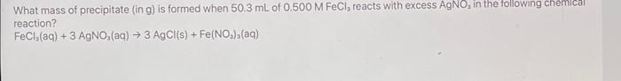 What Mass Of Precipitate Ing Is Formed When 50 3 Ml Of 0 500 M Fecl Reacts With Excess Agno In The Following Chemica 1