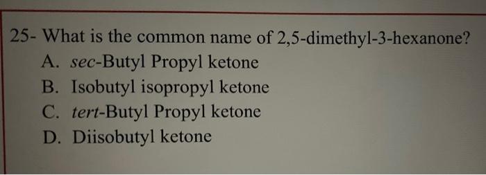 25 What Is The Common Name Of 2 5 Dimethyl 3 Hexanone A Sec Butyl Propyl Ketone B Isobutyl Isopropyl Ketone C Tert 1