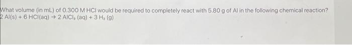 What Volume In Ml Of 0 300 M Hcl Would Be Required To Completely React With 5 80 G Of Al In The Following Chemical Rea 1