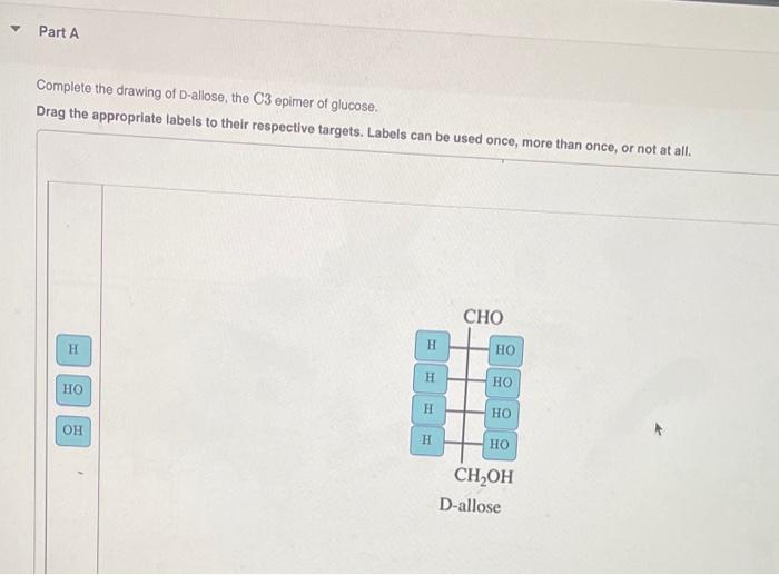 Part A Complete The Drawing Of D Allose The C3 Epimer Of Glucose Drag The Appropriate Labels To Their Respective Target 1