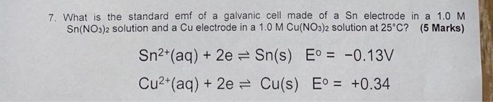 7 What Is The Standard Emf Of A Galvanic Cell Made Of A Sn Electrode In A 1 0 M Sn No3 2 Solution And A Cu Electrode In 1