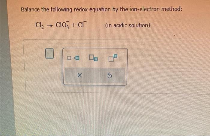 Balance The Following Redox Equation By The Ion Electron Method Cl2 C103 C1 In Acidic Solution 0 0 0 X 6 1