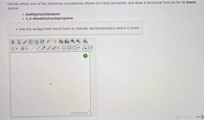 Decide Which One Of The Following Cycloalkanes Shows Cis Trans Isomerism And Draw A Structural Formula For Its Trans Iso 1