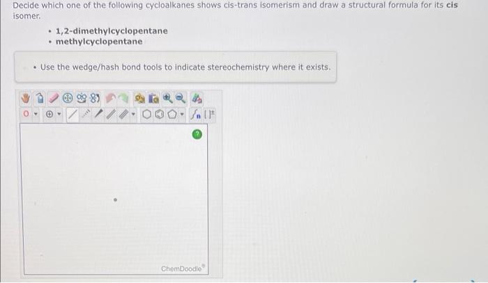Decide Which One Of The Following Cycloalkanes Shows Cis Trans Isomerism And Draw A Structural Formula For Its Cis Isome 2