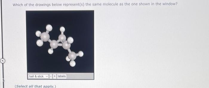 Which Of The Drawings Below Represent S The Same Molecule As The One Shown In The Window Ball Stick Labels Select A 1