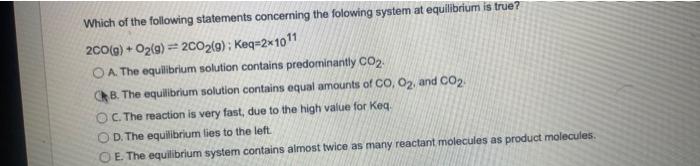 Which Of The Following Statements Concerning The Folowing System At Equilibrium Is True 200 G O2 G 2002 0 Keq 2 1