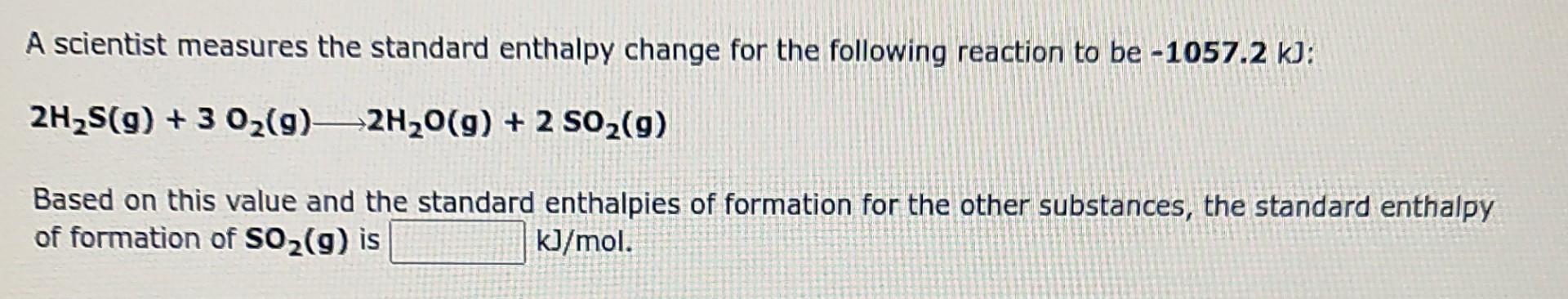 A Scientist Measures The Standard Enthalpy Change For The Following Reaction To Be 1057 2 Kj 2h2s 9 3 02 92h2o G 1