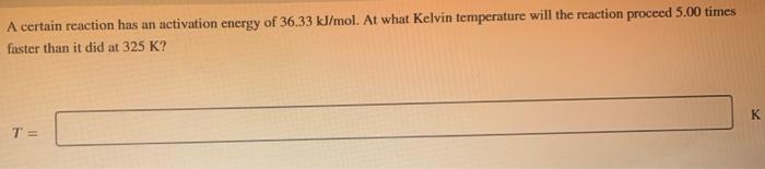 A Certain Reaction Has An Activation Energy Of 36 33 Kj Mol At What Kelvin Temperature Will The Reaction Proceed 5 00 T 1