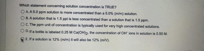 Which Statement Concerning Solution Concentration Is True O A A 5 0 Ppm Solution Is More Concentrated Than A 5 0 M M 1