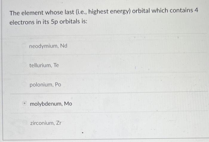The Element Whose Last I E Highest Energy Orbital Which Contains 4 Electrons In Its 5p Orbitals Is Neodymium Nd Te 1