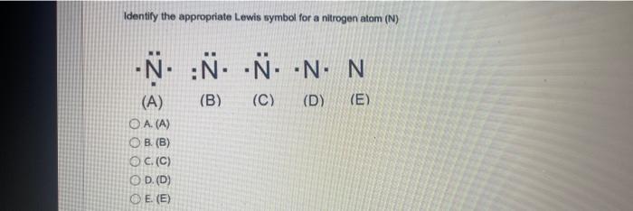 Identify The Appropriate Lewis Symbol For A Nitrogen Atom N N N N N N B C D E A A A Ob B Oc C 1