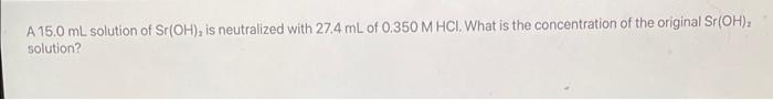 A 15 0 Ml Solution Of Sr Oh Is Neutralized With 27 4 Ml Of 0 350 M Hci What Is The Concentration Of The Original Sh 1