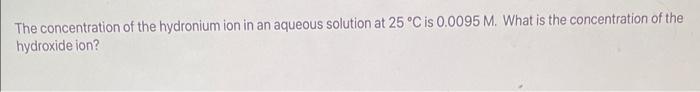 Question 11 Of 19 The Concentration Of Hydroxide Ion In An Aqueous Solution At 25 C Is 4 8 X 10m What Is The Concentrat 2