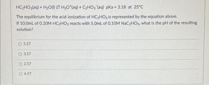 Hc2ho3 Aq H20 1 2 H2o Aq Czho3 Aq Pka 3 18 At 25 C The Equilibrium For The Acid Ionization Of Hc Hoz Is Repre 1
