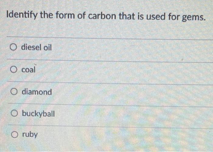 Identify The Form Of Carbon That Is Used For Gems O Diesel Oil O Coal O Diamond O Buckyball O Ruby 1
