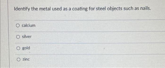 Identify The Metal Used As A Coating For Steel Objects Such As Nails O Calcium O Silver O Gold O Zinc 1